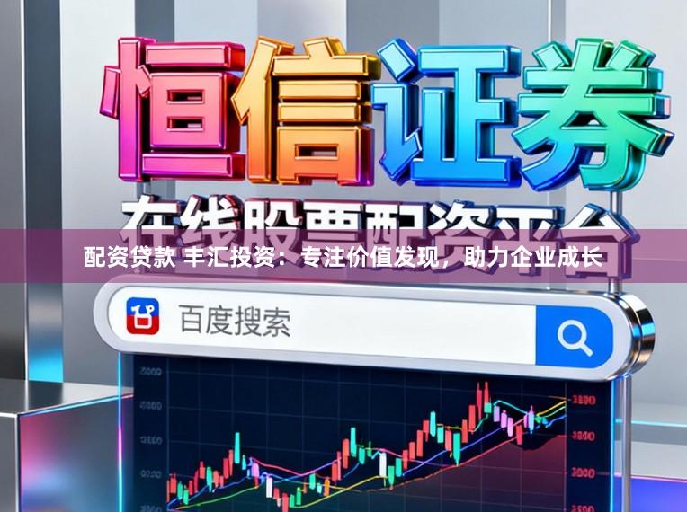 配资贷款 丰汇投资：专注价值发现，助力企业成长