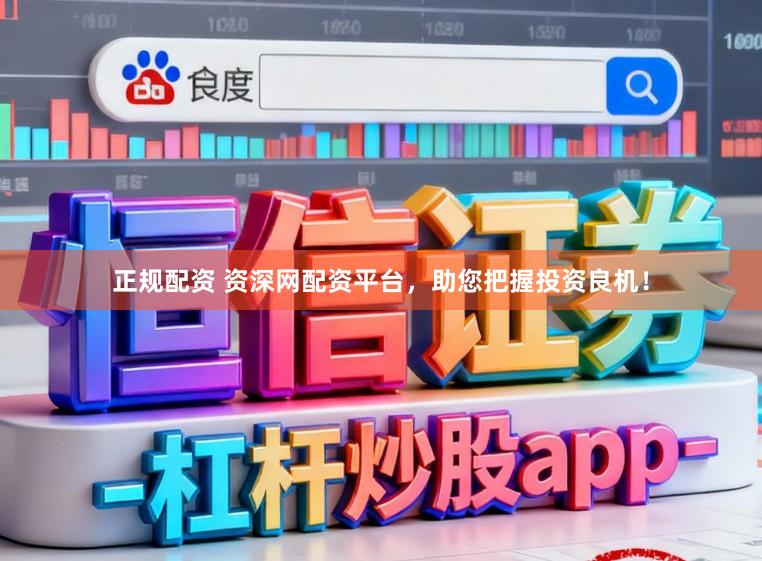 正规配资 资深网配资平台，助您把握投资良机！