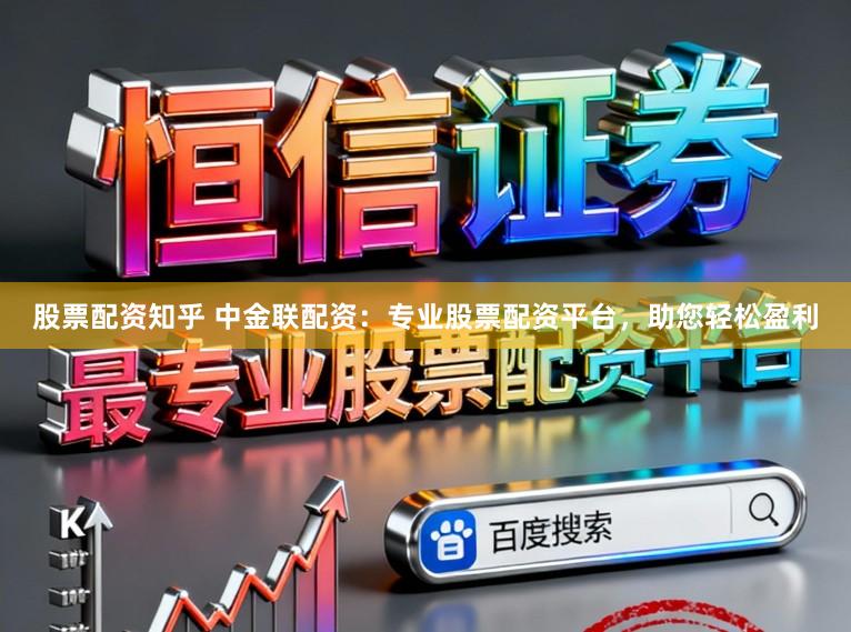 股票配资知乎 中金联配资：专业股票配资平台，助您轻松盈利