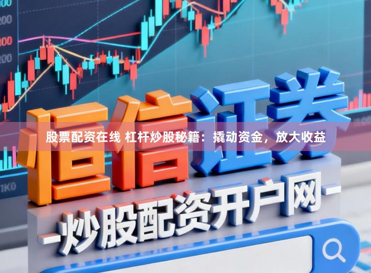 股票配资在线 杠杆炒股秘籍:撬动资金,放大收益